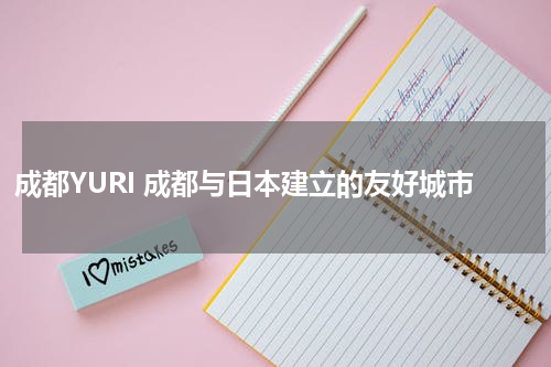 成都YURI 成都与日本建立的友好城市