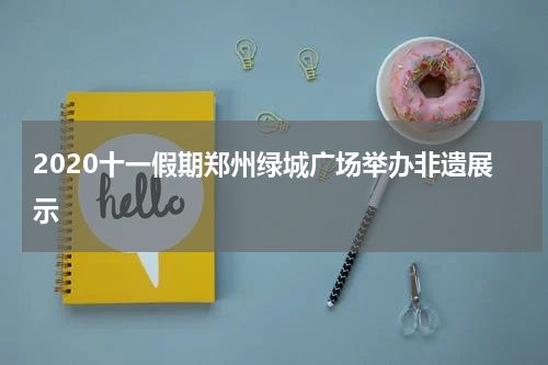 2020十一假期郑州绿城广场举办非遗展示