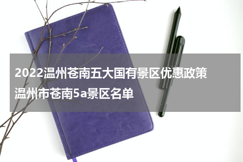 2022温州苍南五大国有景区优惠政策 温州市苍南5a景区名单