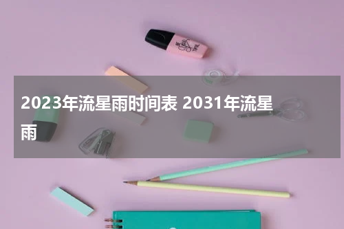 2023年流星雨时间表 2031年流星雨