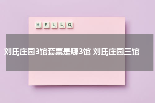 刘氏庄园3馆套票是哪3馆 刘氏庄园三馆
