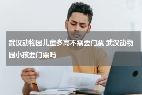 武汉动物园儿童多高不需要门票 武汉动物园小孩要门票吗