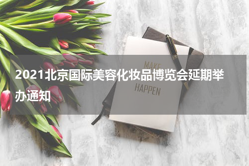 2021北京国际美容化妆品博览会延期举办通知