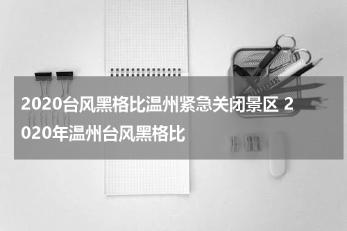 2020台风黑格比温州紧急关闭景区 2020年温州台风黑格比