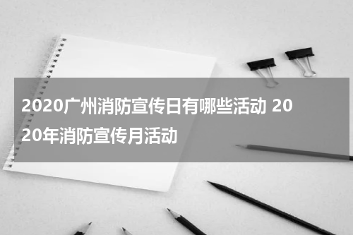 2020广州消防宣传日有哪些活动 2020年消防宣传月活动