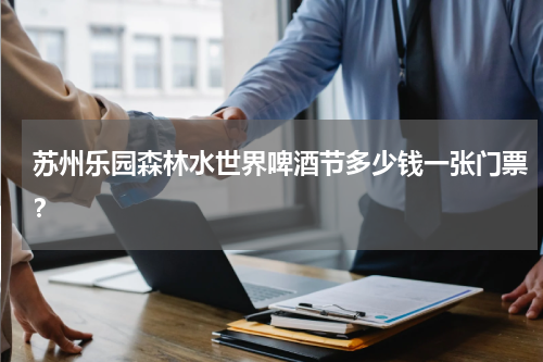 苏州乐园森林水世界啤酒节多少钱一张门票？