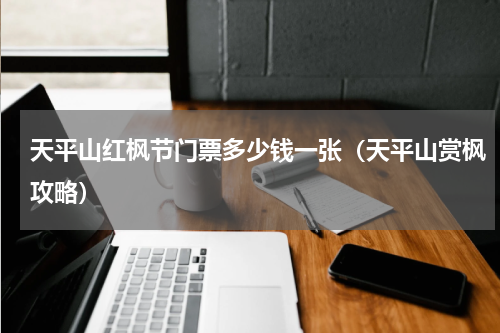 天平山红枫节门票多少钱一张（天平山赏枫攻略）