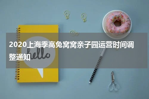 2020上海季高兔窝窝亲子园运营时间调整通知