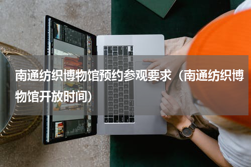 南通纺织博物馆预约参观要求（南通纺织博物馆开放时间）