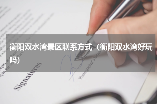 衡阳双水湾景区联系方式（衡阳双水湾好玩吗）