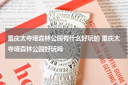 重庆太寺垭森林公园有什么好玩的 重庆太寺垭森林公园好玩吗