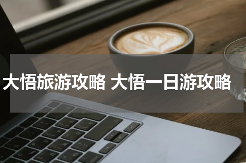 大悟旅游攻略 大悟一日游攻略