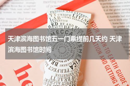 天津滨海图书馆五一门票提前几天约 天津滨海图书馆时间