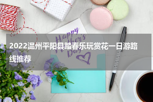 2022温州平阳县踏春乐玩赏花一日游路线推荐