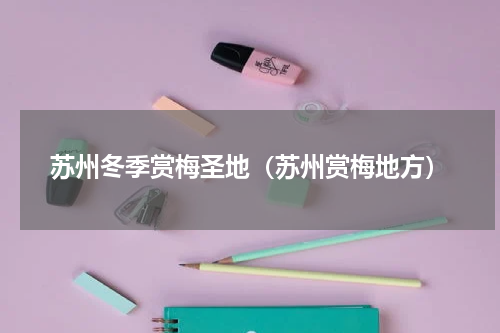 苏州冬季赏梅圣地（苏州赏梅地方）