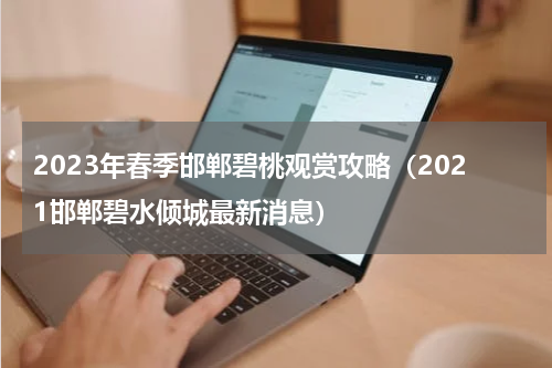 2023年春季邯郸碧桃观赏攻略（2021邯郸碧水倾城最新消息）