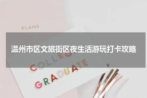 温州市区文旅街区夜生活游玩打卡攻略