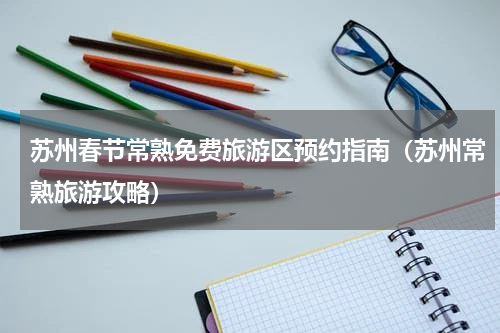 苏州春节常熟免费旅游区预约指南（苏州常熟旅游攻略）