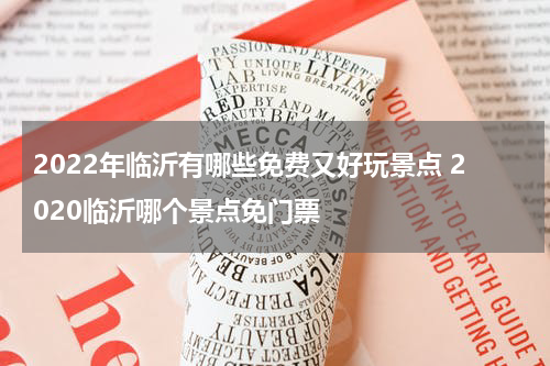 2022年临沂有哪些免费又好玩景点 2020临沂哪个景点免门票