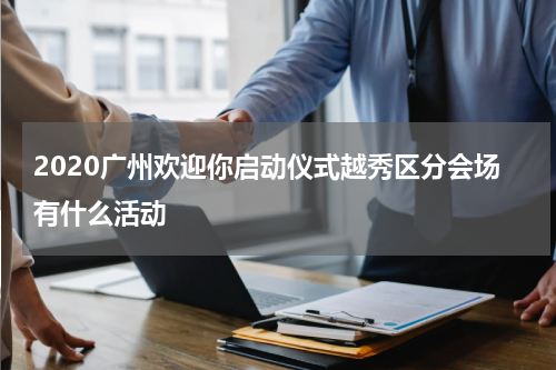 2020广州欢迎你启动仪式越秀区分会场有什么活动