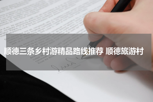 顺德三条乡村游精品路线推荐 顺德旅游村