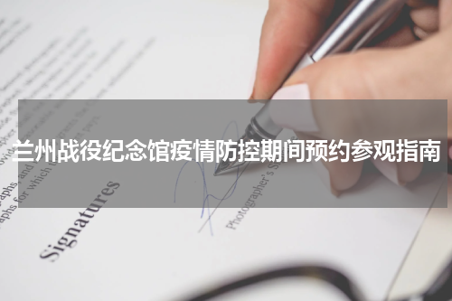 兰州战役纪念馆疫情防控期间预约参观指南