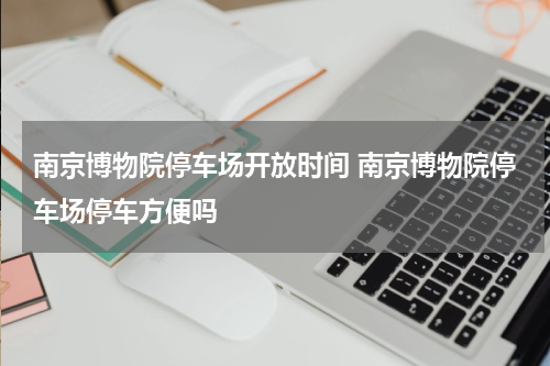 南京博物院停车场开放时间 南京博物院停车场停车方便吗