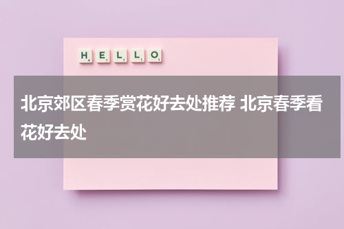 北京郊区春季赏花好去处推荐 北京春季看花好去处