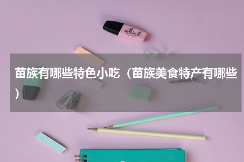 苗族有哪些特色小吃（苗族美食特产有哪些）