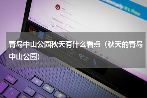 青岛中山公园秋天有什么看点（秋天的青岛中山公园）