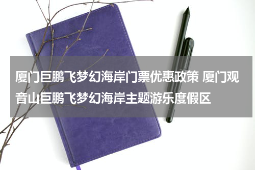 厦门巨鹏飞梦幻海岸门票优惠政策 厦门观音山巨鹏飞梦幻海岸主题游乐度假区