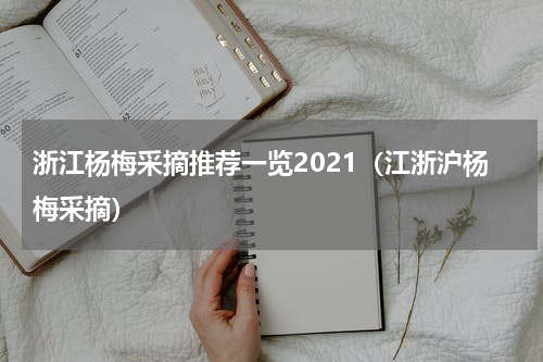 浙江杨梅采摘推荐一览2021（江浙沪杨梅采摘）