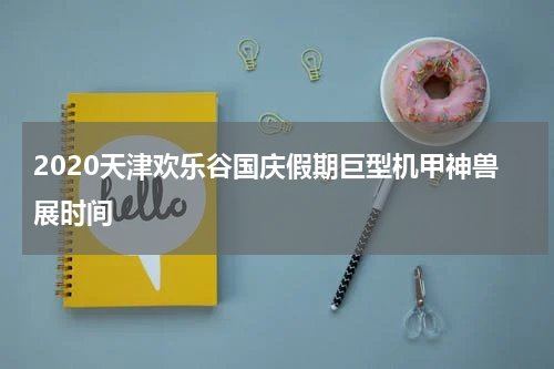 2020天津欢乐谷国庆假期巨型机甲神兽展时间
