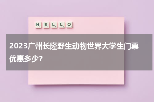 2023广州长隆野生动物世界大学生门票优惠多少？