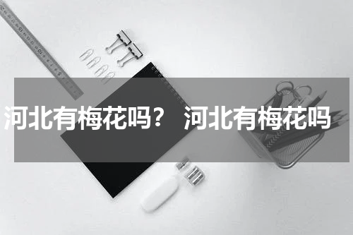 河北有梅花吗？ 河北有梅花吗