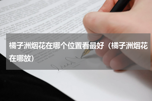 橘子洲烟花在哪个位置看最好（橘子洲烟花在哪放）