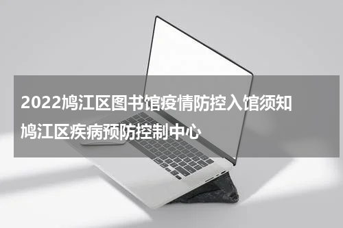 2022鸠江区图书馆疫情防控入馆须知 鸠江区疾病预防控制中心