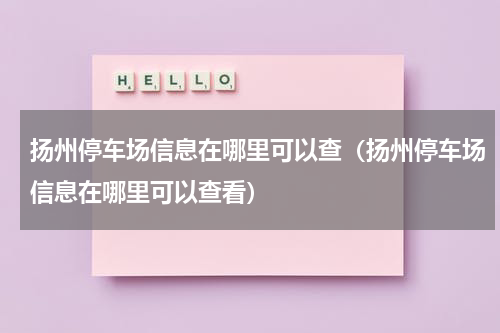 扬州停车场信息在哪里可以查（扬州停车场信息在哪里可以查看）