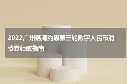 2022广州荔湾约惠第三轮数字人民币消费券领取指南