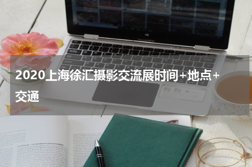 2020上海徐汇摄影交流展时间+地点+交通
