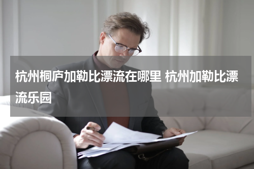 杭州桐庐加勒比漂流在哪里 杭州加勒比漂流乐园