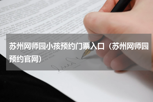 苏州网师园小孩预约门票入口（苏州网师园预约官网）