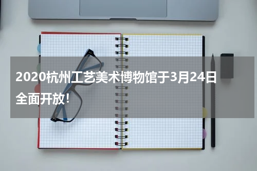 2020杭州工艺美术博物馆于3月24日全面开放！