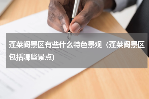 蓬莱阁景区有些什么特色景观（蓬莱阁景区包括哪些景点）
