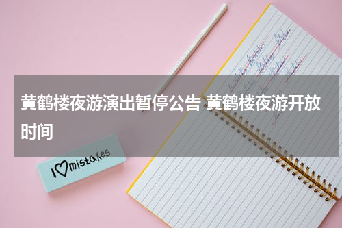 黄鹤楼夜游演出暂停公告 黄鹤楼夜游开放时间