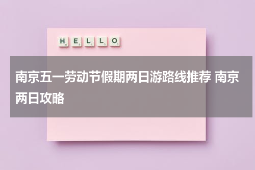 南京五一劳动节假期两日游路线推荐 南京两日攻略