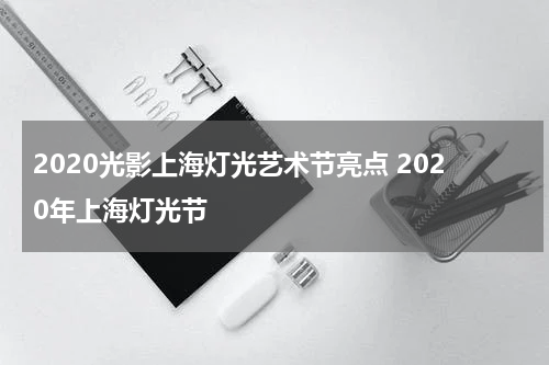 2020光影上海灯光艺术节亮点 2020年上海灯光节
