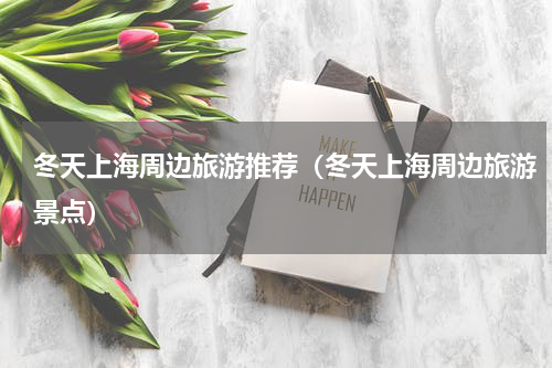 冬天上海周边旅游推荐（冬天上海周边旅游景点）