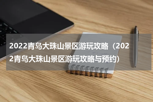 2022青岛大珠山景区游玩攻略（2022青岛大珠山景区游玩攻略与预约）