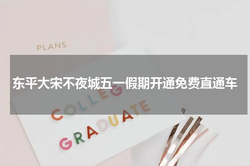 东平大宋不夜城五一假期开通免费直通车